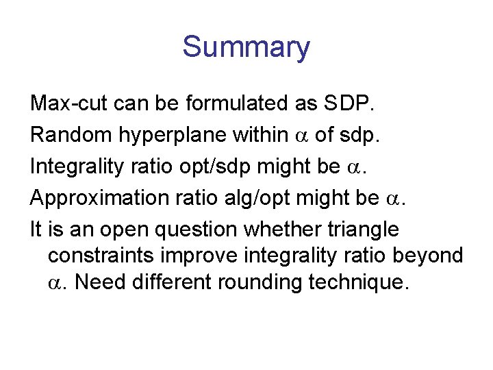 Summary Max-cut can be formulated as SDP. Random hyperplane within of sdp. Integrality ratio