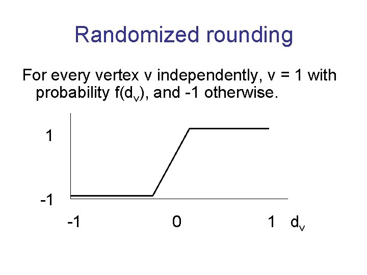 Randomized rounding For every vertex v independently, v = 1 with probability f(dv), and