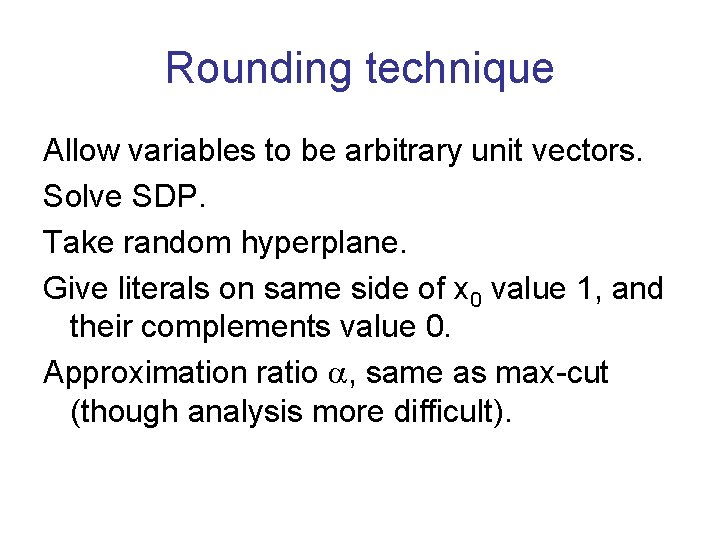 Rounding technique Allow variables to be arbitrary unit vectors. Solve SDP. Take random hyperplane.