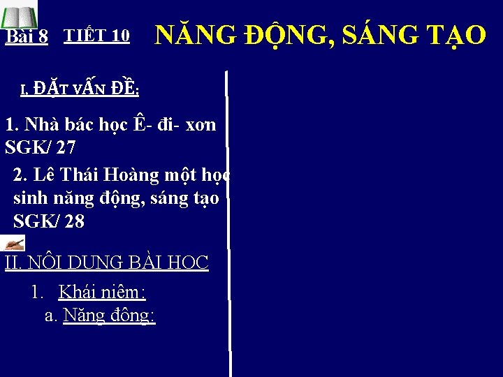 Bài 8 TIẾT 10 NĂNG ĐỘNG, SÁNG TẠO . I. ĐẶT VẤN ĐỀ: 1.