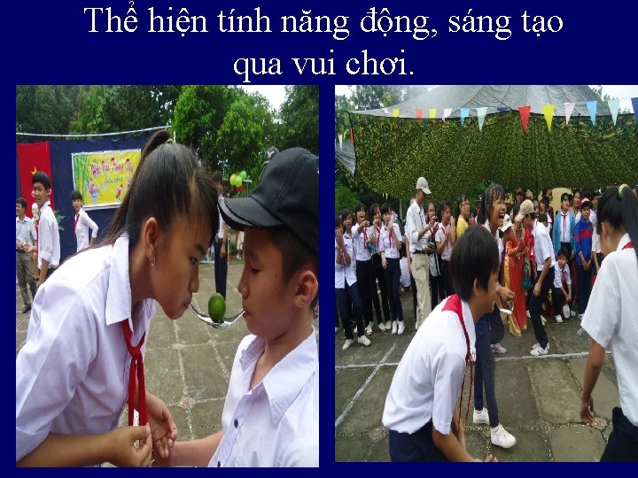 Thể hiện tính năng động, sáng tạo qua vui chơi. Thể hiện tính năng động, sáng tạo qua vui chơi.
