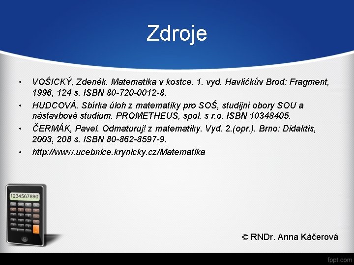 Zdroje • • VOŠICKÝ, Zdeněk. Matematika v kostce. 1. vyd. Havlíčkův Brod: Fragment, 1996,