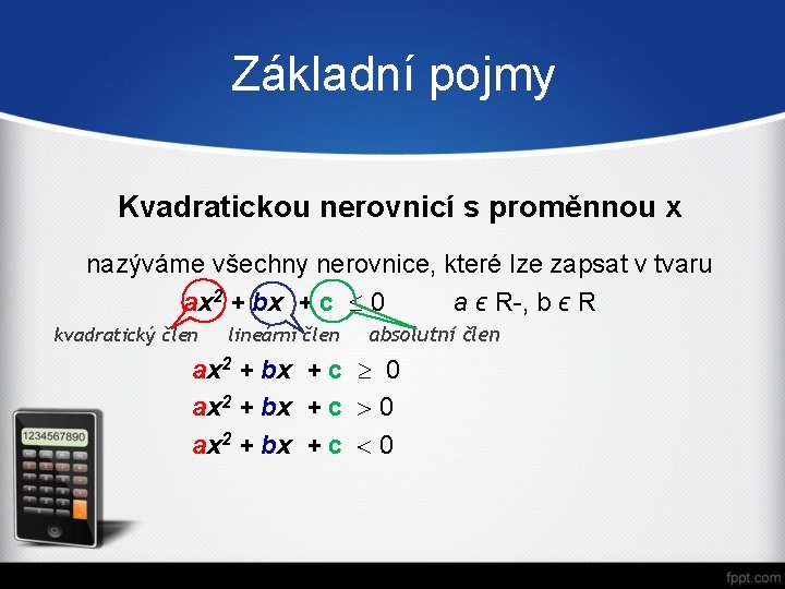 Základní pojmy Kvadratickou nerovnicí s proměnnou x nazýváme všechny nerovnice, které lze zapsat v