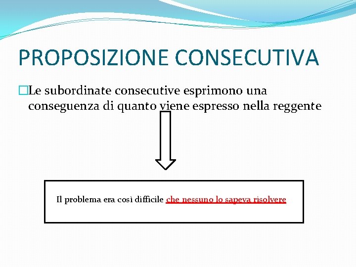 PROPOSIZIONE CONSECUTIVA �Le subordinate consecutive esprimono una conseguenza di quanto viene espresso nella reggente