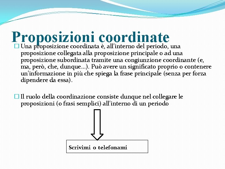Proposizioni coordinate � Una proposizione coordinata è, all'interno del periodo, una proposizione collegata alla
