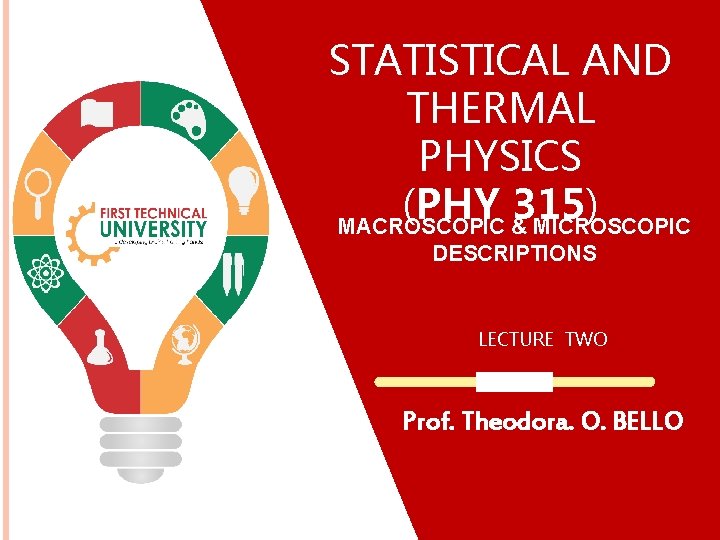 STATISTICAL AND THERMAL PHYSICS (PHY 315) MACROSCOPIC & MICROSCOPIC DESCRIPTIONS LECTURE TWO Prof. Theodora. STATISTICAL AND THERMAL PHYSICS (PHY 315) MACROSCOPIC & MICROSCOPIC DESCRIPTIONS LECTURE TWO Prof. Theodora.