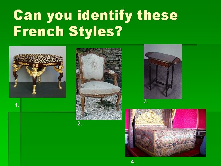 Can you identify these French Styles? 3. 1. 2. 4. 