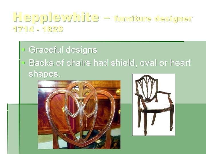 Hepplewhite – furniture designer 1714 - 1820 § Graceful designs § Backs of chairs