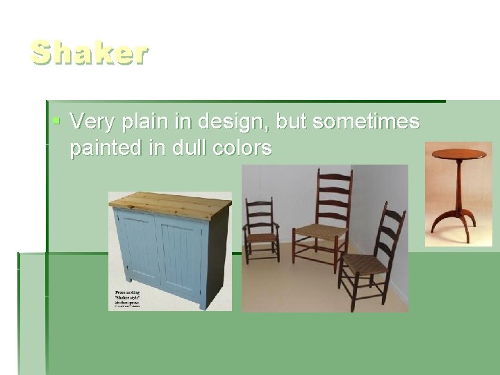 Shaker § Very plain in design, but sometimes painted in dull colors 