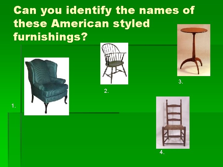 Can you identify the names of these American styled furnishings? 3. 2. 1. 4.