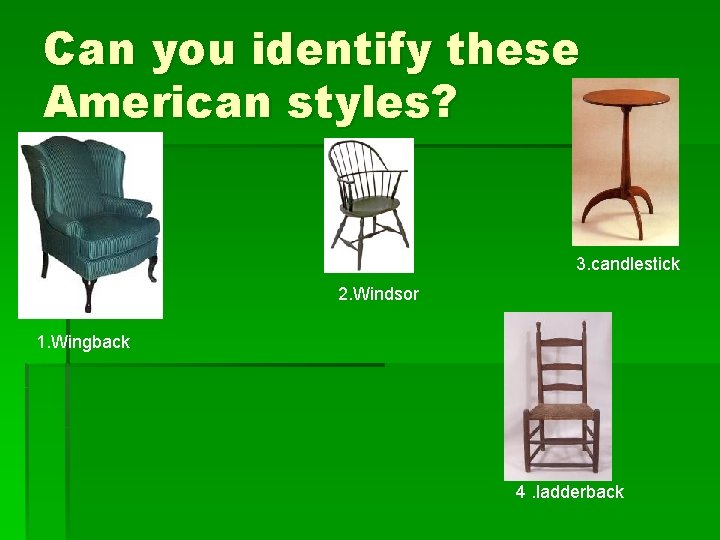 Can you identify these American styles? 3. candlestick 2. Windsor 1. Wingback 4. ladderback