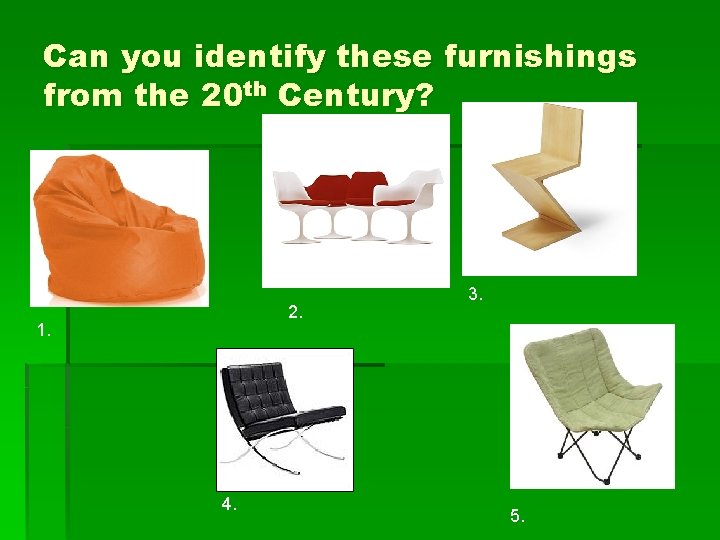 Can you identify these furnishings from the 20 th Century? 2. 1. 4. 3.