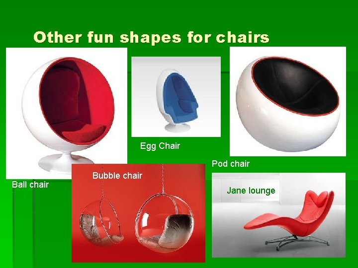Other fun shapes for chairs Egg Chair Pod chair Ball chair Bubble chair Jane