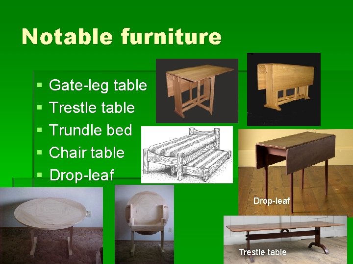 Notable furniture § § § Gate-leg table Trestle table Trundle bed Chair table Drop-leaf