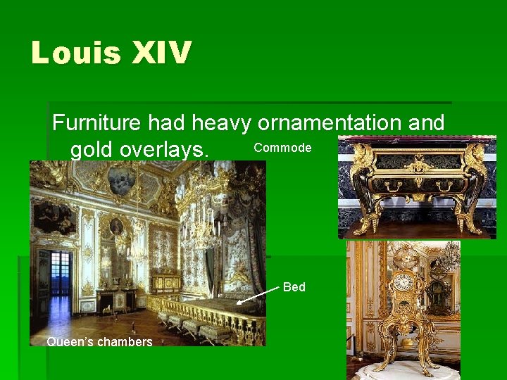 Louis XIV Furniture had heavy ornamentation and Commode gold overlays. Bed Queen’s chambers 