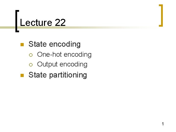 Lecture 22 n State encoding ¡ ¡ n One-hot encoding Output encoding State partitioning