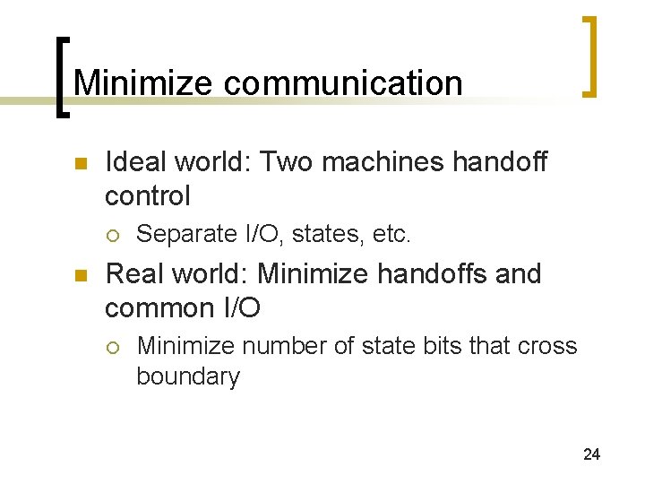 Minimize communication n Ideal world: Two machines handoff control ¡ n Separate I/O, states,