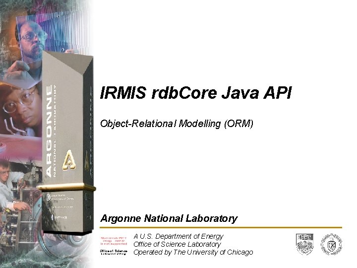 IRMIS rdb. Core Java API Object-Relational Modelling (ORM) Argonne National Laboratory Office of Science