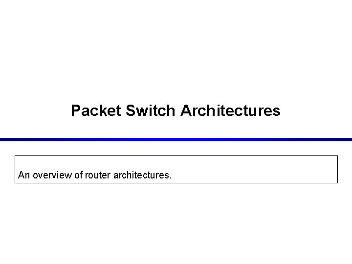 Packet Switch Architectures An overview of router architectures. 