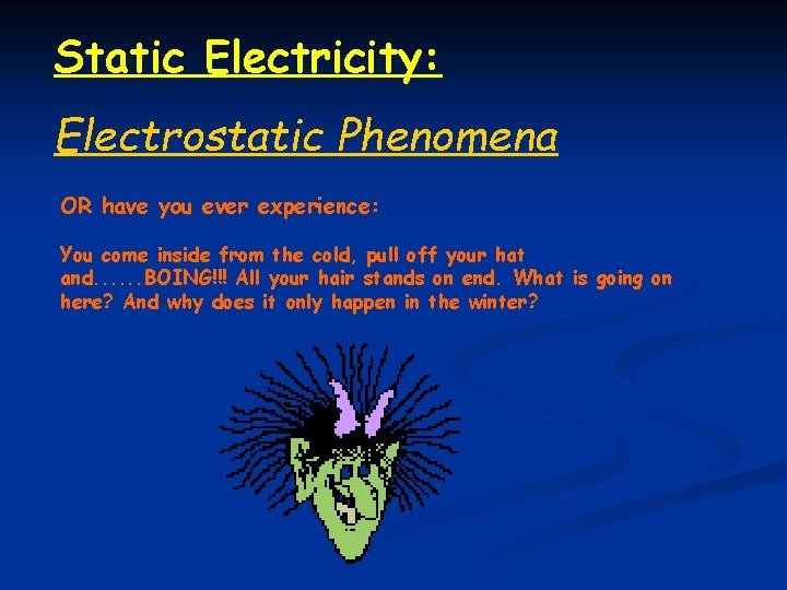Static Electricity: Electrostatic Phenomena OR have you ever experience: You come inside from the
