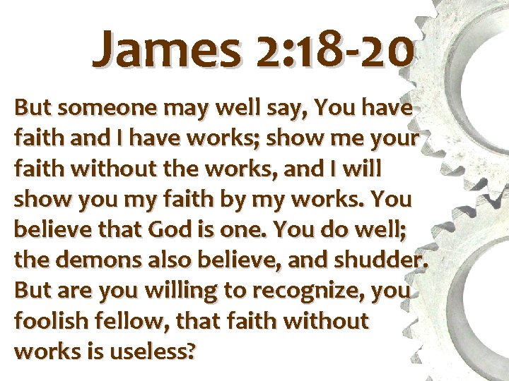 James 2: 18 -20 But someone may well say, You have faith and I