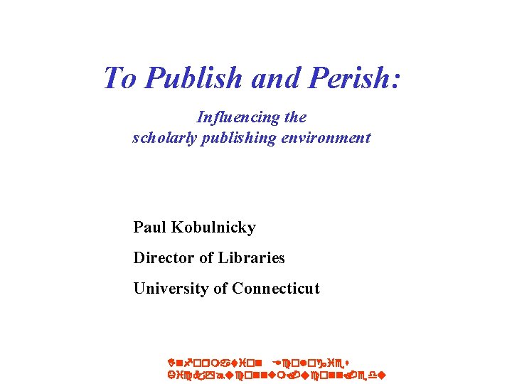 To Publish and Perish: Influencing the scholarly publishing environment Paul Kobulnicky Director of Libraries