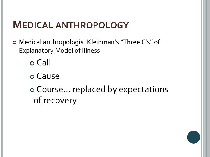 MEDICAL ANTHROPOLOGY Medical anthropologist Kleinman’s “Three C’s” of Explanatory Model of Illness Call Cause