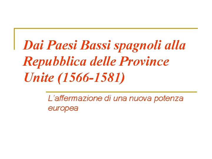 Dai Paesi Bassi spagnoli alla Repubblica delle Province Unite (1566 -1581) L’affermazione di una