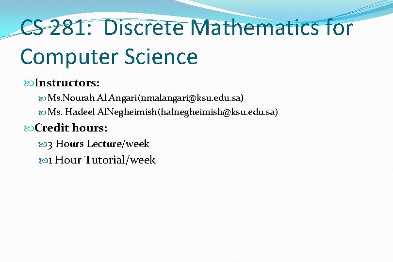 CS 281: Discrete Mathematics for Computer Science Instructors: Ms. Nourah Al Angari(nmalangari@ksu. edu. sa) CS 281: Discrete Mathematics for Computer Science Instructors: Ms. Nourah Al Angari(nmalangari@ksu. edu. sa)