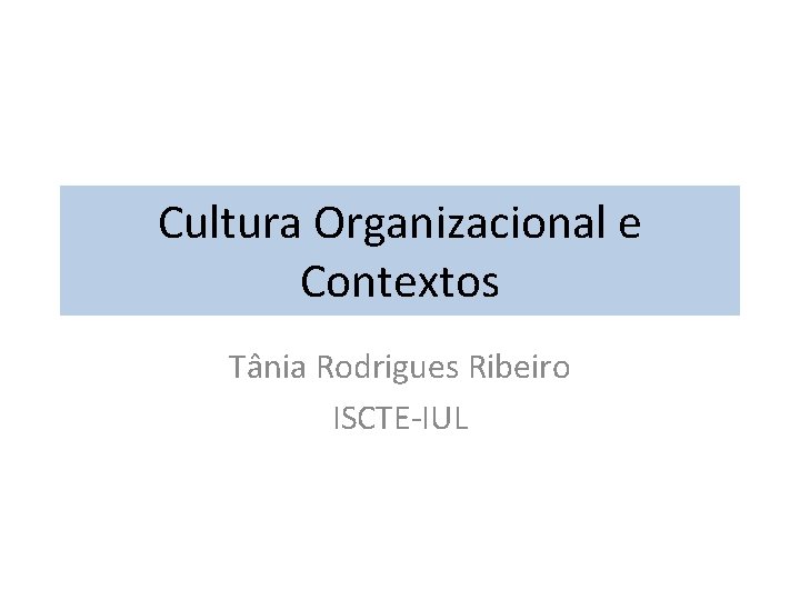 Cultura Organizacional e Contextos Tânia Rodrigues Ribeiro ISCTE-IUL 