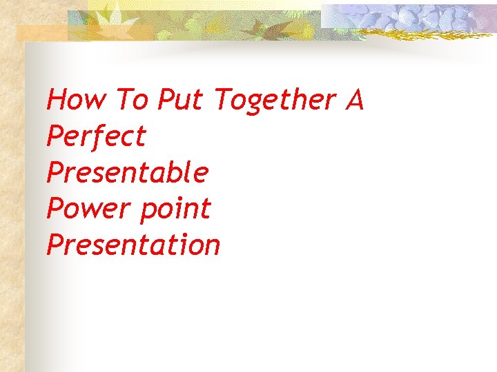 How To Put Together A Perfect Presentable Power point Presentation 