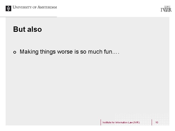But also ¢ Making things worse is so much fun…. Institute for Information Law