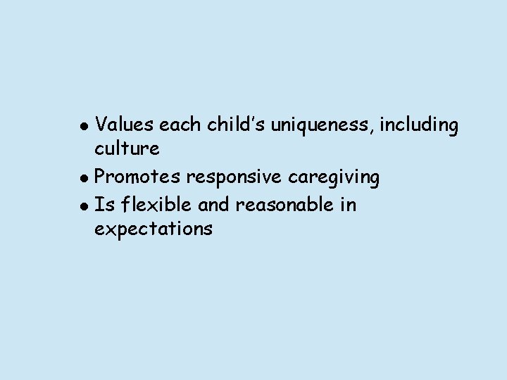 l l l Values each child’s uniqueness, including culture Promotes responsive caregiving Is flexible