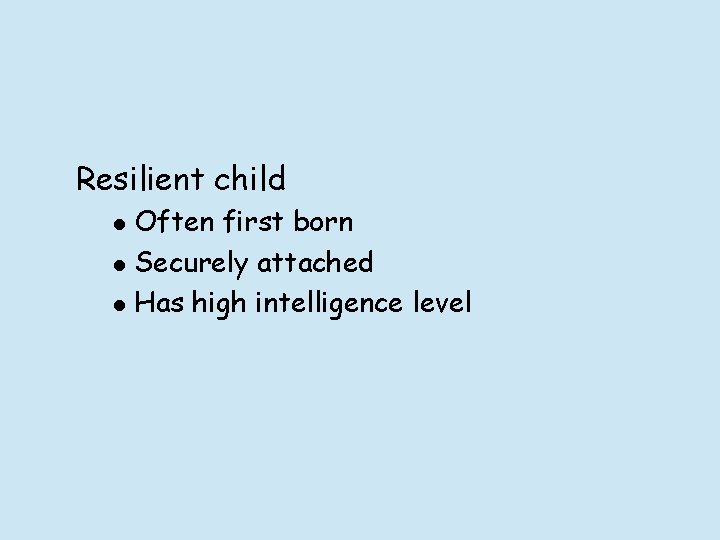 Resilient child l l l Often first born Securely attached Has high intelligence level