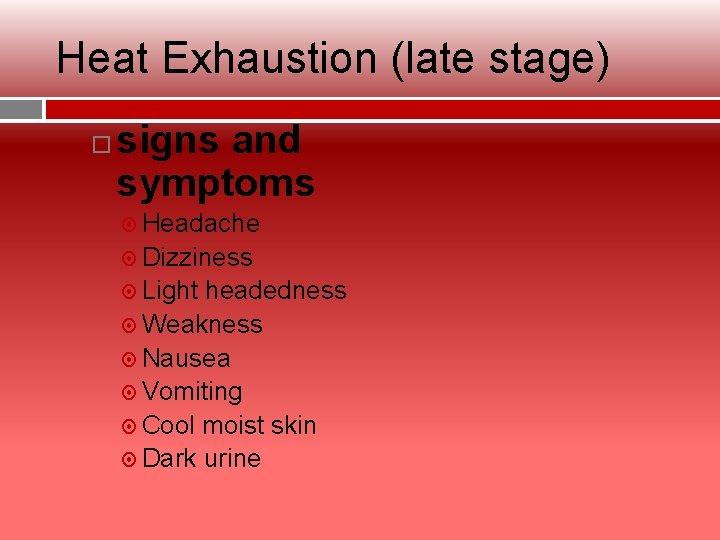 Heat Exhaustion (late stage) signs and symptoms Headache Dizziness Light headedness Weakness Nausea Vomiting