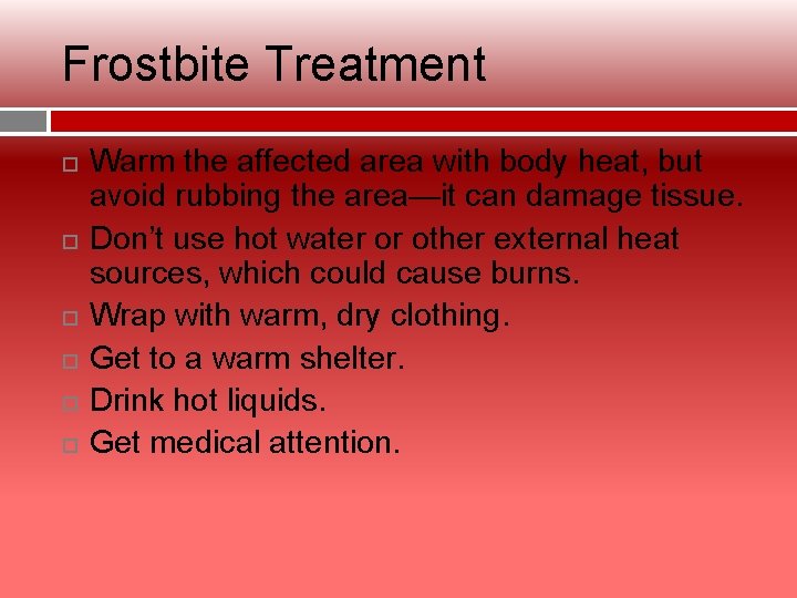Frostbite Treatment Warm the affected area with body heat, but avoid rubbing the area—it