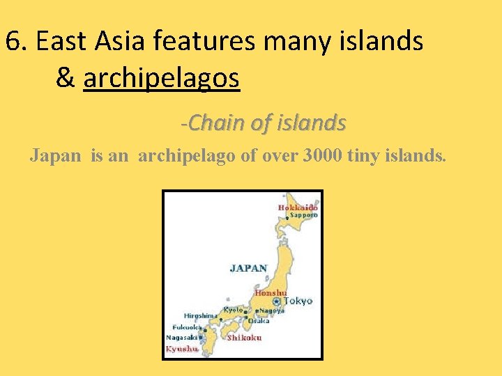 6. East Asia features many islands & archipelagos -Chain of islands Japan is an