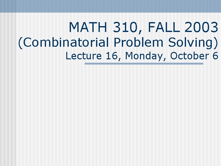 MATH 310, FALL 2003 (Combinatorial Problem Solving) Lecture 16, Monday, October 6 