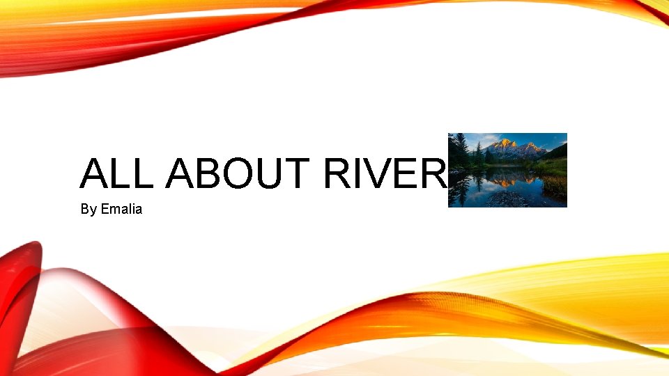 ALL ABOUT RIVERS By Emalia ABOUT RIVERS The