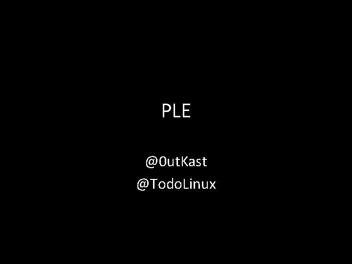 PLE @0 ut. Kast @Todo. Linux 