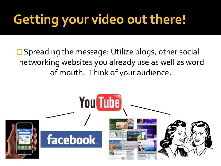 Getting your video out there! � Spreading the message: Utilize blogs, other social networking