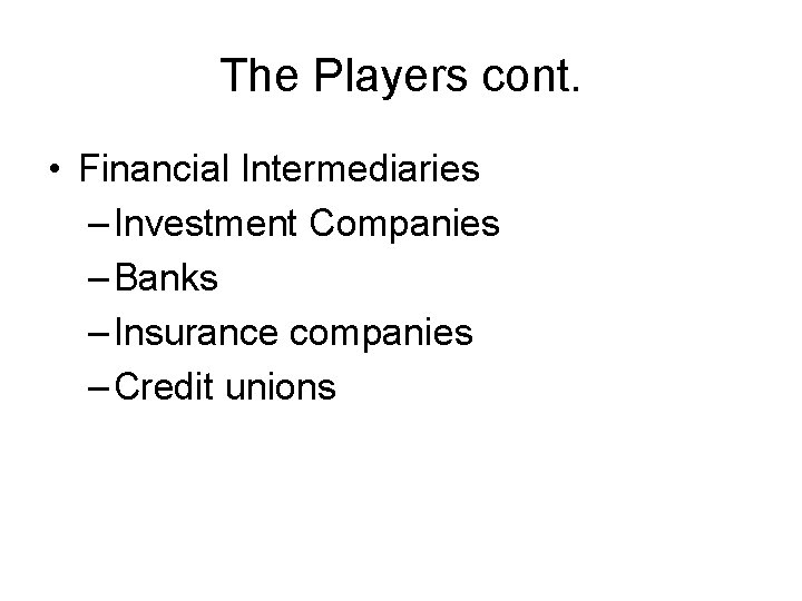 The Players cont. • Financial Intermediaries – Investment Companies – Banks – Insurance companies