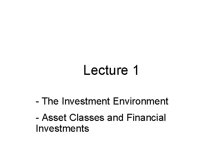 Lecture 1 - The Investment Environment - Asset Classes and Financial Investments 