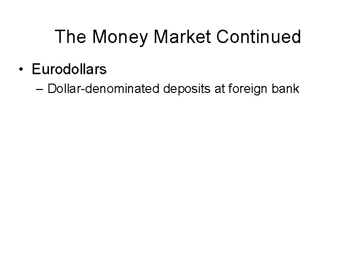 The Money Market Continued • Eurodollars – Dollar-denominated deposits at foreign bank 