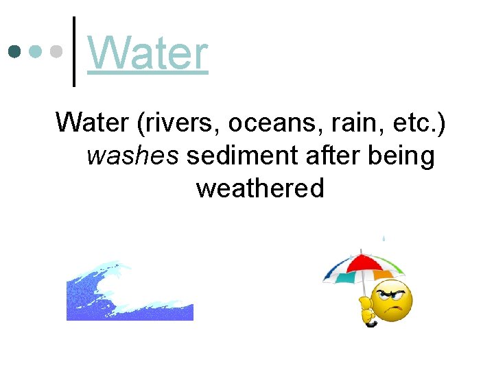 Water (rivers, oceans, rain, etc. ) washes sediment after being weathered 