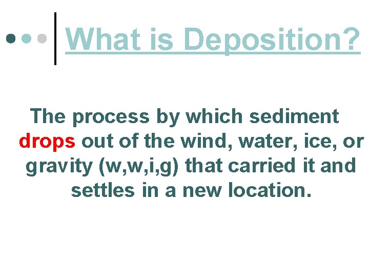 What is Deposition? The process by which sediment drops out of the wind, water,