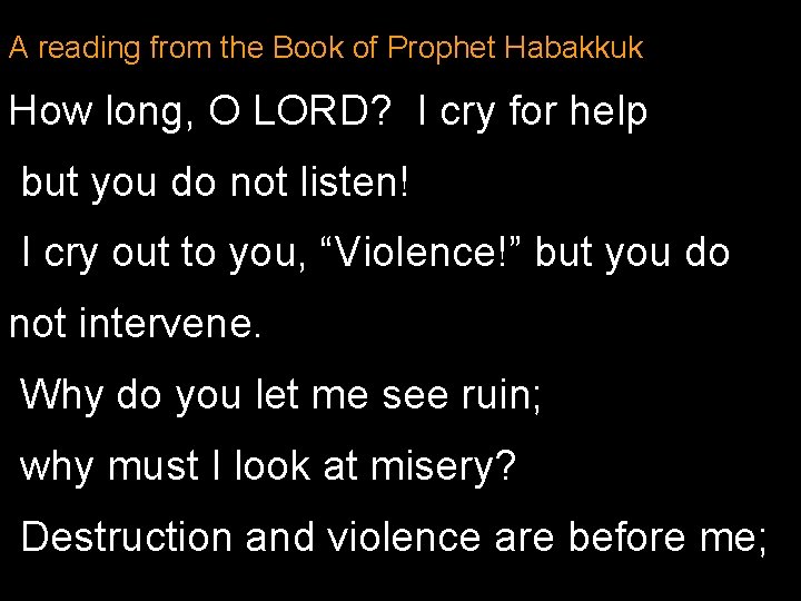 A reading from the Book of Prophet Habakkuk How long, O LORD? I cry