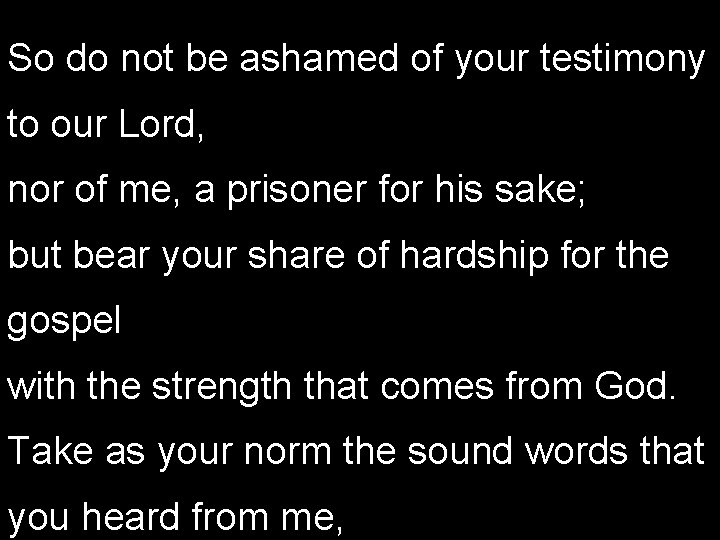 So do not be ashamed of your testimony to our Lord, nor of me,