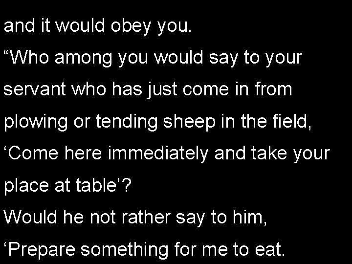 and it would obey you. “Who among you would say to your servant who