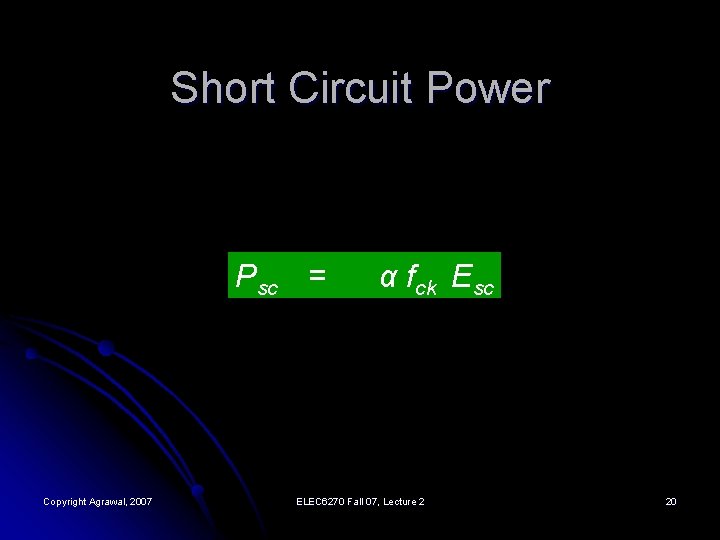 Short Circuit Power Psc = Copyright Agrawal, 2007 α fck Esc ELEC 6270 Fall